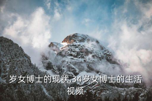 36歲女博士的現(xiàn)狀,34歲女博士的生活視頻...